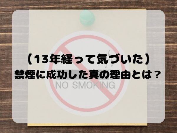 【13年経って気づいた】禁煙に成功した真の理由とは？ 